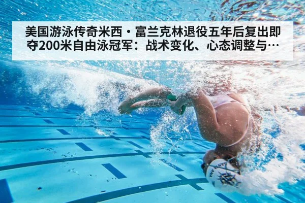 美国游泳传奇米西·富兰克林退役五年后复出即夺200米自由泳冠军：战术变化、心态调整与巴黎之路解析