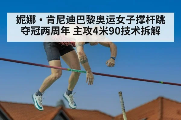 妮娜·肯尼迪巴黎奥运女子撑杆跳夺冠两周年 主攻4米90技术拆解