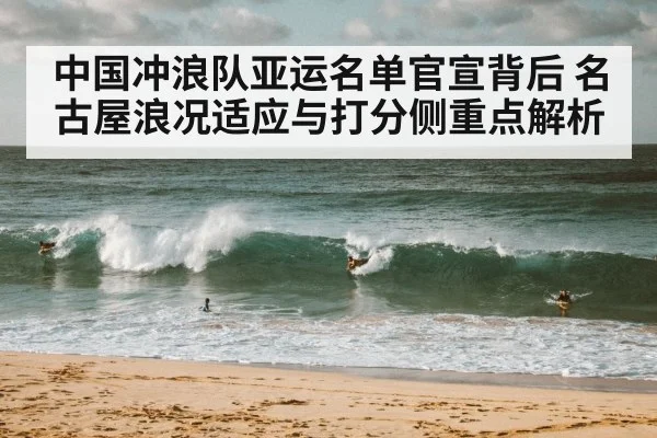 中国冲浪队亚运名单官宣背后 名古屋浪况适应与打分侧重点解析